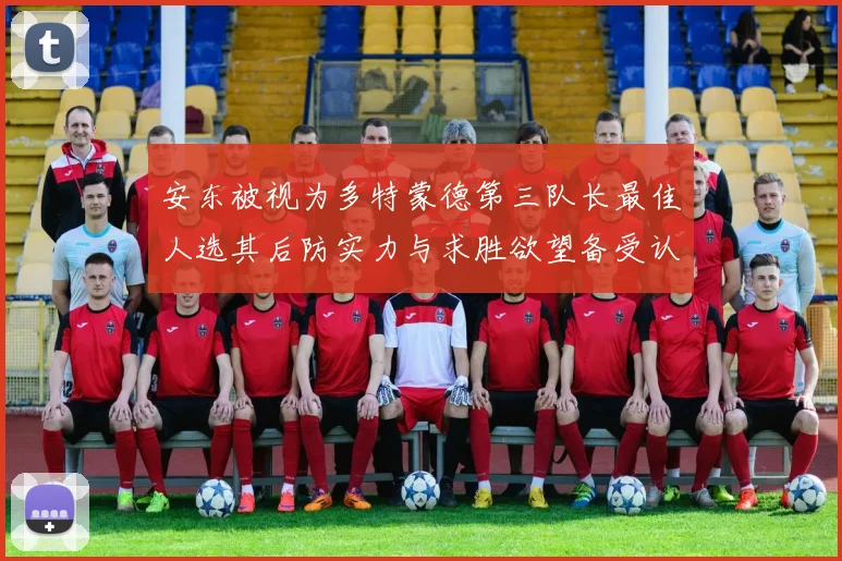 安东被视为多特蒙德第三队长最佳人选其后防实力与求胜欲望备受认可