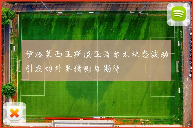 伊格莱西亚斯谈亚马尔太状态波动引发的外界猜测与期待