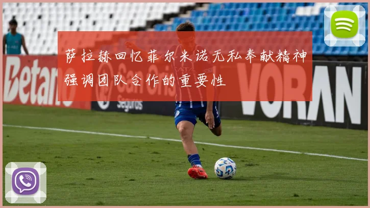 萨拉赫回忆菲尔米诺无私奉献精神强调团队合作的重要性