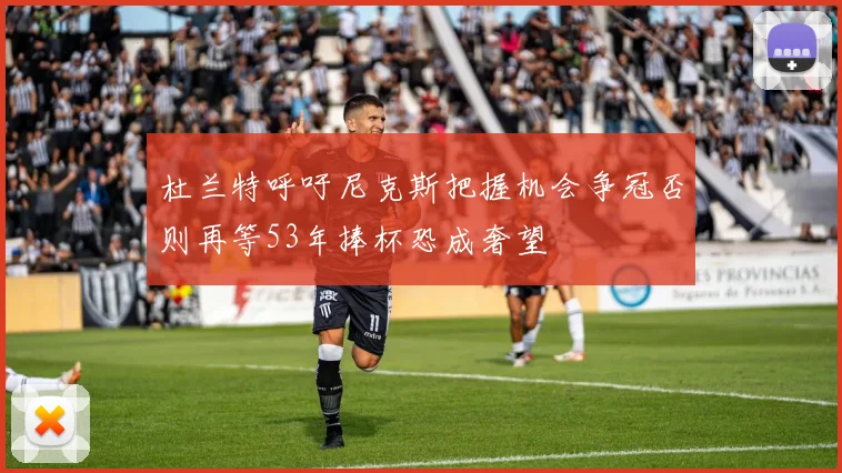 杜兰特呼吁尼克斯把握机会争冠否则再等53年捧杯恐成奢望