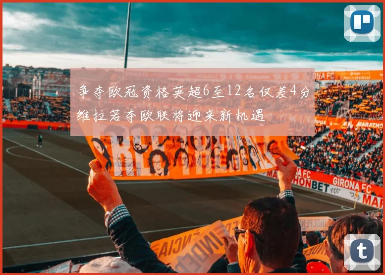 争夺欧冠资格英超6至12名仅差4分维拉若夺欧联将迎来新机遇