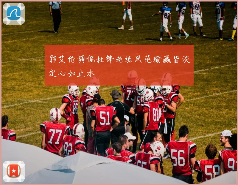 郭艾伦调侃杜锋老练风范输赢皆淡定心如止水