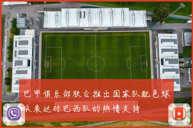 巴甲俱乐部联合推出国家队配色球衣表达对巴西队的热情支持