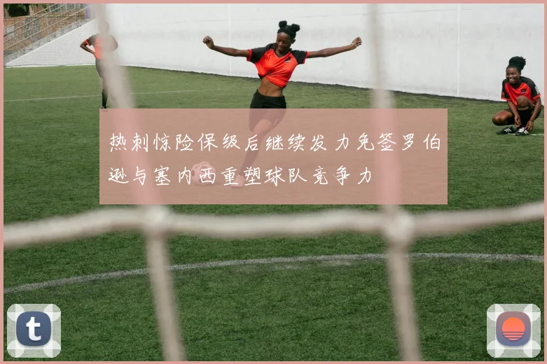 热刺惊险保级后继续发力免签罗伯逊与塞内西重塑球队竞争力