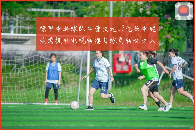 德甲中游球队年营收达15亿欧中超亟需提升电视转播与球员转会收入